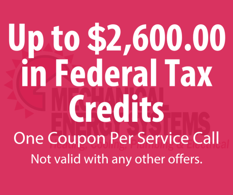 Up to $2600 in Federal Tax Credits Up to $2600.00 in Federal Tax Credits. One Coupon Per Service Call. Not valid with any other offers
